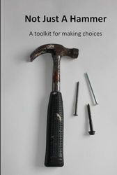 Not Just A Hammer: A toolkit for making choices