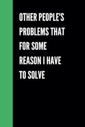 other people's problems that for some reason i have to solve: Funny Gift Notebook & Journal, Gift For Women, Men, Seniors, Co-workers, Friends and Family, Employees, Team, Adults, Boss.