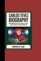 CARLOS TEVEZ BIOGRAPHY: “The Unbreakable Spirit of a Football Legend - Goals, Grit and the Game That Made Him”