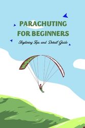 Parachuting for Beginners: Skydiving Tips and Detail Guide: Skydiving Guide Book