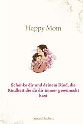 Happy Mom: Schenke dir und deinem Kind, die Kindheit die du dir immer gewünscht hast