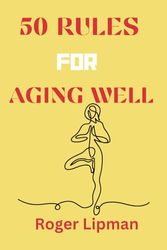 50 RULES FOR AGING WELL: A Simple Guide to A Happy and Healthier Life