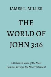 The World of John 3:16: A Calvinist View of the Most Famous Verse in the New Testament