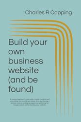 Build your own business website (and be found): A concise beginner’s guide with a handy checklist and everything you need to get online, from ... Google search and protecting your website.