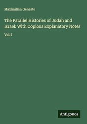 The Parallel Histories of Judah and Israel: With Copious Explanatory Notes: Vol. I