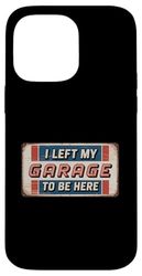 I Left My Garage To Be Here Case for iPhone 14 Pro Max