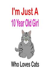 i'm Just A 10 Year Old Girl Who Loves Cats: Cute Cats Lovers Gift For Girls, Birthday Gift 10 Year Old Girl, 100 pages, 6x9 inch, Cats Gifts For Girls, 10 Year Old Birthday Gift for Girls