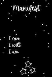 Manifest, I can I will I am: Manifesting Journal, where words create miracles one page at a time