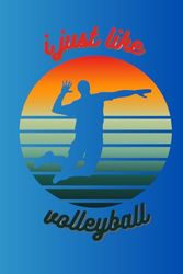 I Just Like Volleyball: A notebook for volleyball, for players, coaches and everyone interested in this sport