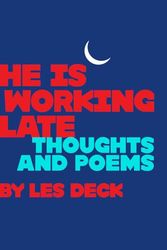 He Is Working Late: Thoughts And Poems by Les Deck