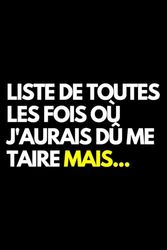 Liste de toutes les fois où j'aurais dû me taire mais...: Cahier de notes ligné amusant, pour les collègues de bureau, le patron, l'épouse, le mari, la petite amie, le petit ami