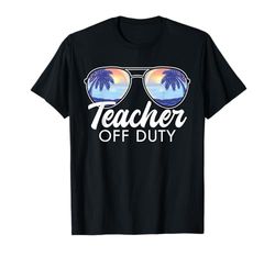 Last Day Of School Schools Out For Summer Teacher Off Duty T-Shirt