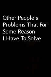 Other People's Problems That For Some Reason I Have To Solve: Blank Lined Notebook-Journal with a sarcastic quote on the cover for friends | 6x9 inch | 100pages