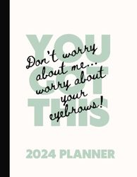You Got This! Don't Worry About Me...Worry About Your Eyebrows | Funny 2024 Planner Daily | 2024 Planner Weekly and Monthly 8.5 x 11