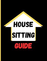 house sitting guide logbook: The Complete Guide to Successful House Sitting , Preventing Issues and Recording Every Detail