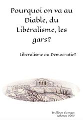 Pourquoi on va au Diable, du Libéralisme, les gars ?: Libéralisme ou Démocratie?