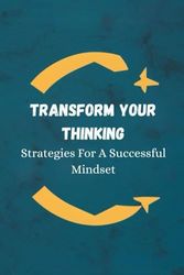 Transform Your Thinking: Strategies For A Successful Mindset