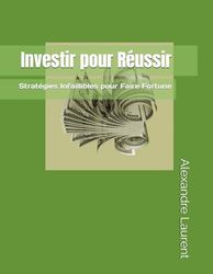 Investir pour Réussir: Stratégies Infaillibles pour Faire Fortune