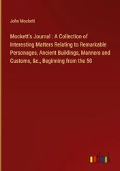 Mockett's Journal : A Collection of Interesting Matters Relating to Remarkable Personages, Ancient Buildings, Manners and Customs, &c., Beginning from the 50