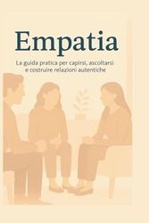 EMPATIA: La guida pratica per capirsi, ascoltarsi e costruire relazioni autentiche