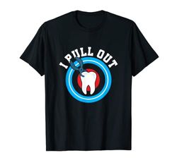 I Pull Out Your Teeth Dental Dentist Medical Mouth Camiseta