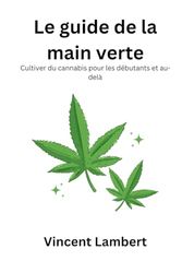 Le guide de la main verte: Cultiver du cannabis pour les débutants et audelà