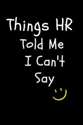 Things HR Told Me I Can't Say Notebook: Lined Notebook with Funny Saying On Cover, Employee, Gift Idea For HR, Bosses, management Lovers 6x9 lined Notebook, 120 Pages