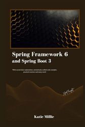 Spring Framework 6 and Spring Boot 3: With crystal-clear explanations, meticulously crafted code examples, practical exercises and many more!