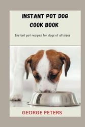 INSTANT POT DOG FOOD COOK BOOK: Instant pot recipes for dogs of all sizes
