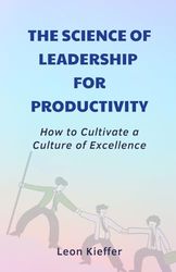 The Science of Leadership for Productivity: How to Cultivate a Culture of Excellence