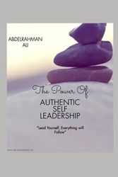 The Power Of Authentic Self-Leadership: "Master Your Mindset, Strengthen Your Influence, and Lead with Purpose"