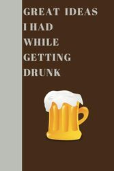 Great Ideas I Had While Getting Drunk. Funny Notebook: A funny notebook to write down all of your notes, reminders, shopping lists and more.