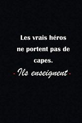 Les Vrais Héros Ne Portent Pas De Capes, Ils Enseignent: Carnet de Notes pour institutrice (dimension 15,24cm x 22,86cm) - 120 pages Carnet de notes ... cadeau professeur, instituteur, ou enseignant