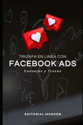 Triunfa en Línea con Facebook Ads: Consejos y Trucos