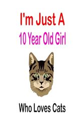 i'm Just A 10 Year Old Girl Who Loves Cats: Cute Cats Lovers Gift For Girls, Birthday Gift 10 Year Old Girl, 100 pages, 6x9 inch, Cats Gifts For Girls, 10 Year Old Birthday Gift for Girls