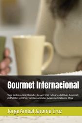 Gourmet Internacional: Viaje Gastronómico; Descubre Los Secretos Culinarios Del Buen Gourmet; 20 Platillos, y 20 Postres Internacionales, Amantes de la Buena Mesa