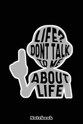 Life Don't Talk to Me About Life Notebook: 120 Pages Blank Lined Notebook, Journal, Diary, Note Pad, Writing Notes, For Students, Work or Personal Use