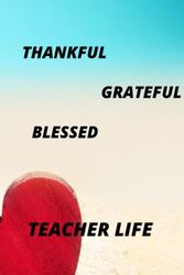 Teacher Appreciation Gift: Thankful, Grateful, Blessed Teacher Life - Journal and Planner For Teacher Gifts Notebook (Inspiration Notebook For Teacher Gifts)