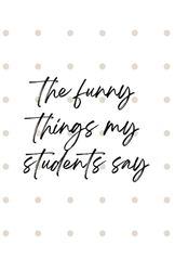 Funny things my students say - teachers notebook