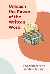 Unleash the Power of the Written Word: A Comprehensive Reading Journal (Read, Track, Review, Transform Key Insights to Key Action Plan): A Practical ... and Personal Growth through Journaling