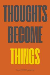 THOUGHTS BECOME THINGS: Your 2024 Planner