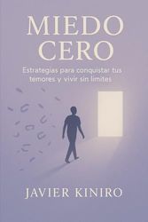 MIEDO CERO: Estrategias para conquistar tus temores y vivir sin limites