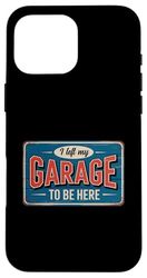I Left My Garage To Be Here Case for iPhone 16 Pro Max