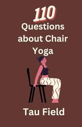 110 Questions On Chair Yoga: Illustrated Answers To All The Questions You Have About Chair Exercises