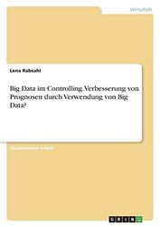 Big Data im Controlling. Verbesserung von Prognosen durch Verwendung von Big Data?