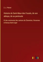 Histoire de Saint-Maur-des Fossés, de son abbaye, de sa peninsule: Et des communes des cantons de Charenton, Vincennes et Boissy-Saint-Léger