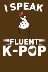 I Speak Fluent K-Pop: Funny Notebook for Korean Pop Lover | Funny KPOP Fan Gag Gift Journal| 120 Blank Lined Pages to Write in