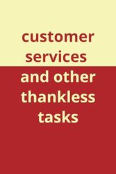 Customer services and other thankless tasks | humorous notebook, A6 6” x9” blank lined journal 108 pages, will have your friends and colleagues laughing out loud, funny gift for friends and colleagues