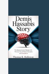 DEMIS HASSABIS STORY: "The Mastermind of Modern AI - The Journey of Demis Hassabis and DeepMind”