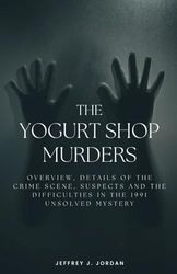THE YOGURT SHOP MURDERS: OVERVIEW, DETAILS OF THE CRIME SCENE, SUSPECTS AND THE DIFFICULTIES IN SOLVING THE 1991 UNSOLVED MYSTERY